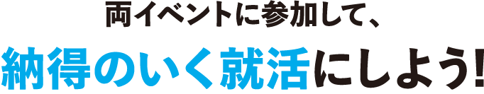 両イベントに参加して、納得のいく就活にしよう!