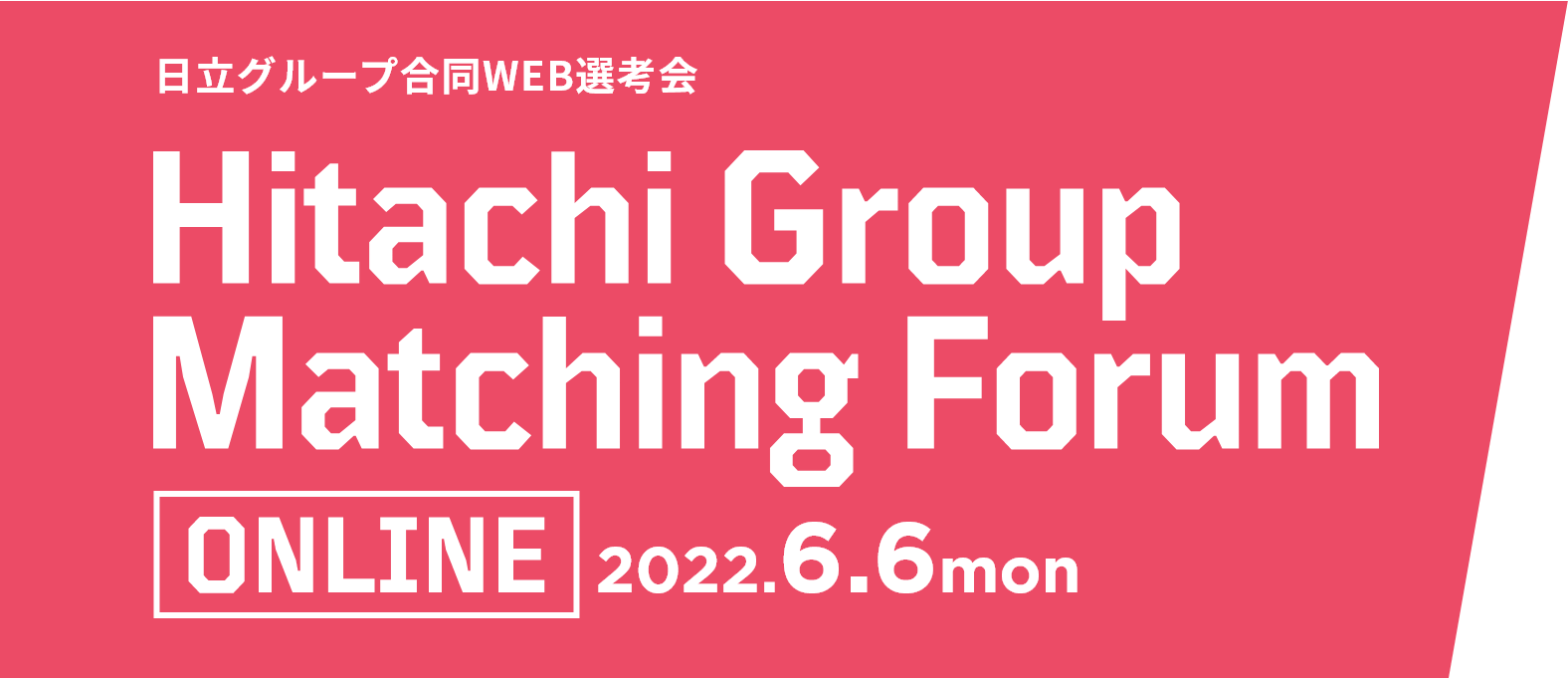 日立グループ合同WEB選考会 Hitachi Group Matching Forum ONLINE 2022.6.6（月）