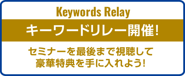 キーワードリレー開催！ セミナーを最後まで視聴して豪華特典を手に入れよう！