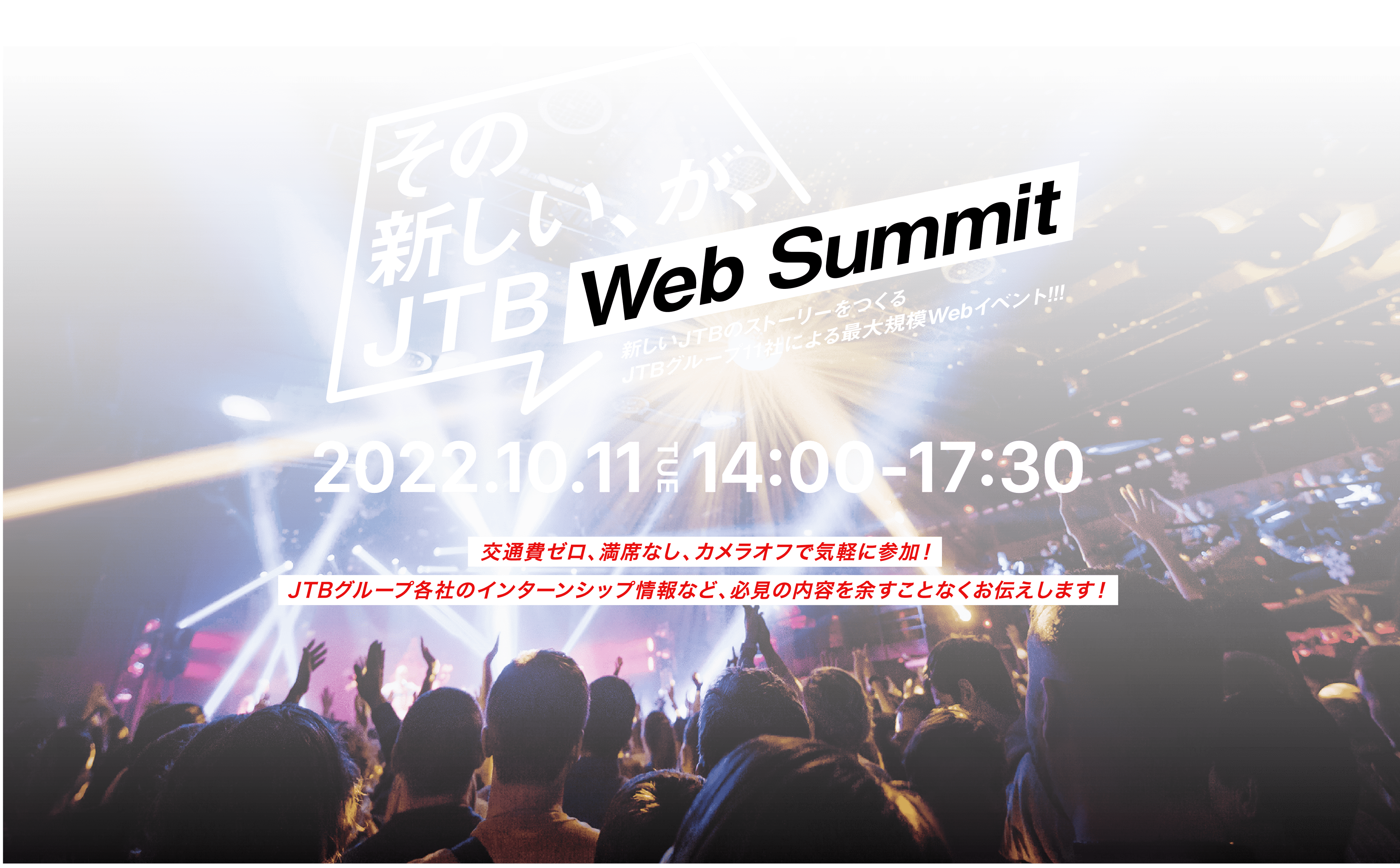 JTB Web Summit 2022.10.11 14:00-17:30 交通費ゼロ、満席なし、カメラオフで気軽に参加！JTBグループ各社のインターンシップ情報など、必見の内容を余すことなくお伝えします！