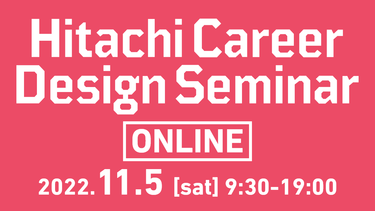 Hitachi Career Design Seminar 2022.11.5（土）9:30～19:00