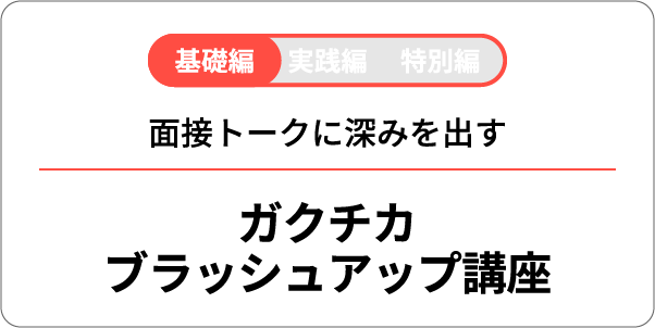 基礎編 実践編 特別編 面接トークに深みを出す ガクチカブラッシュアップ講座