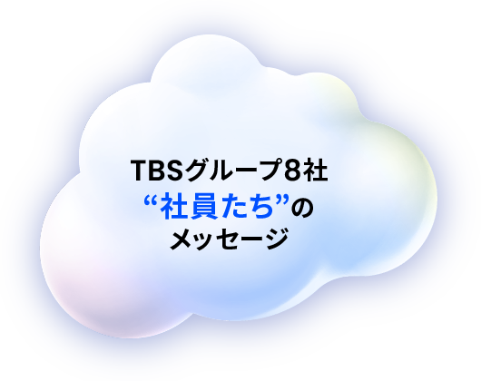 TBSグループ8社“社員たち”のメッセージ