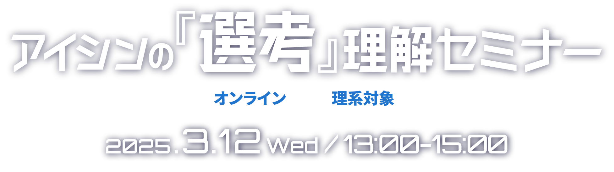 アイシンの『選考』理解セミナー 2025.3.12（水）13時～15時