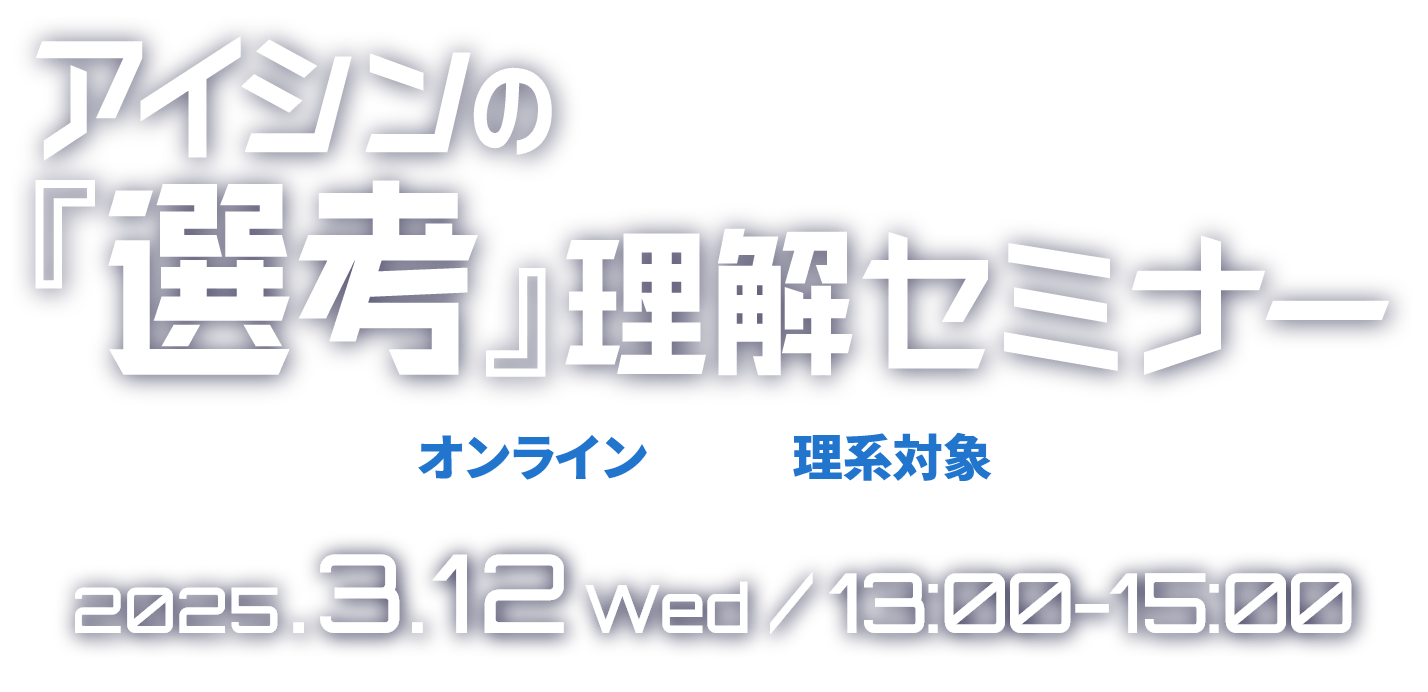 アイシンの『選考』理解セミナー 2025.3.12（水）13時～15時