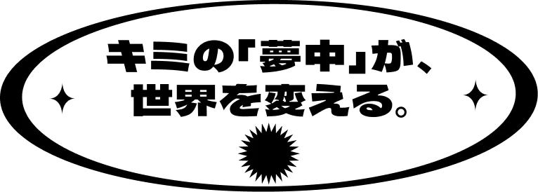 キミの「夢中」が、世界を変える。