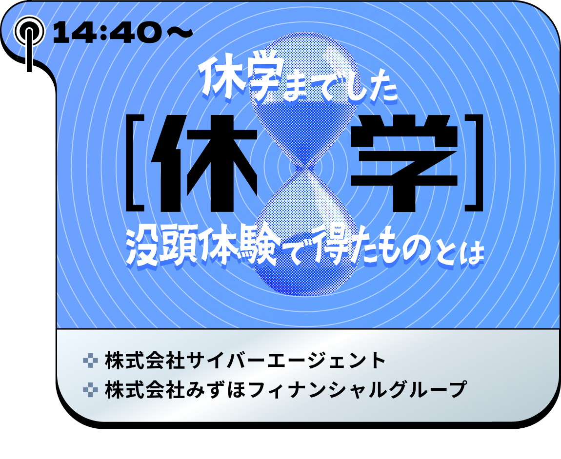 14:40~ 休学 休学までした没頭体験で得たものとは 没頭トーク！ 株式会社みずほフィナンシャルグループ